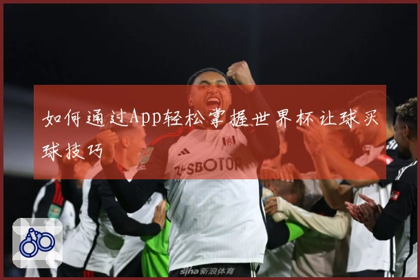 如何通过App轻松掌握世界杯让球买球技巧