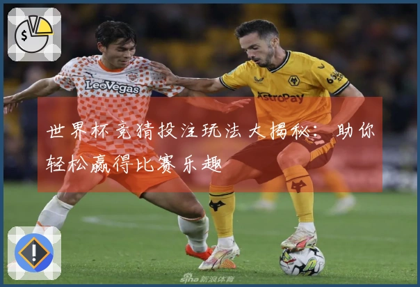 世界杯竞猜投注玩法大揭秘：助你轻松赢得比赛乐趣