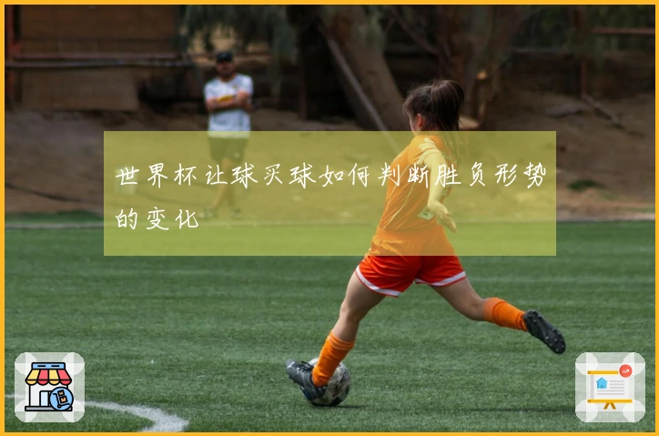 世界杯让球买球如何判断胜负形势的变化