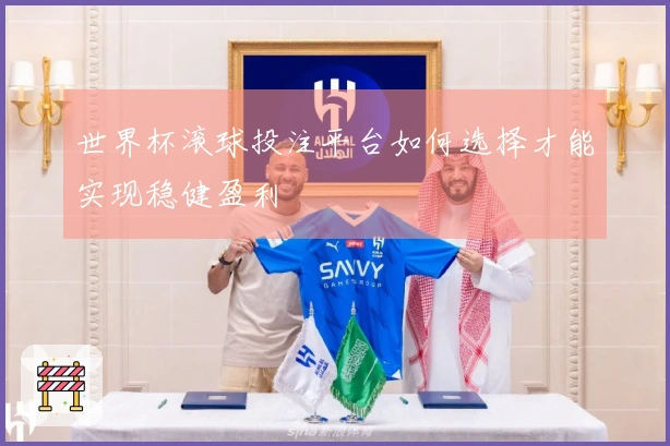 世界杯滚球投注平台如何选择才能实现稳健盈利