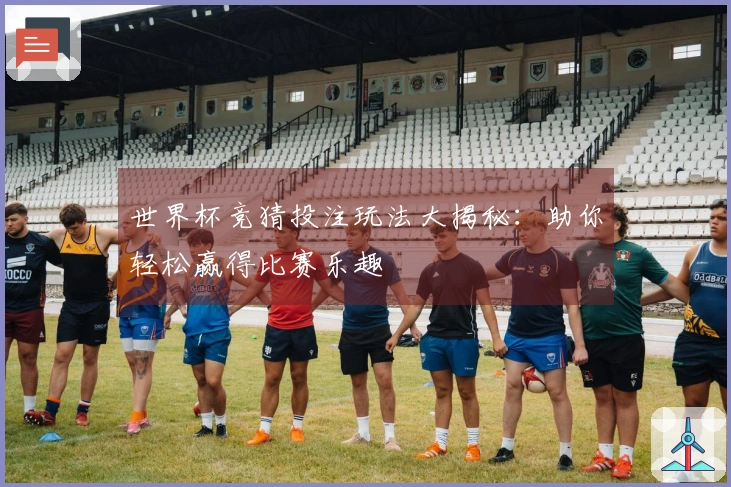 世界杯竞猜投注玩法大揭秘：助你轻松赢得比赛乐趣