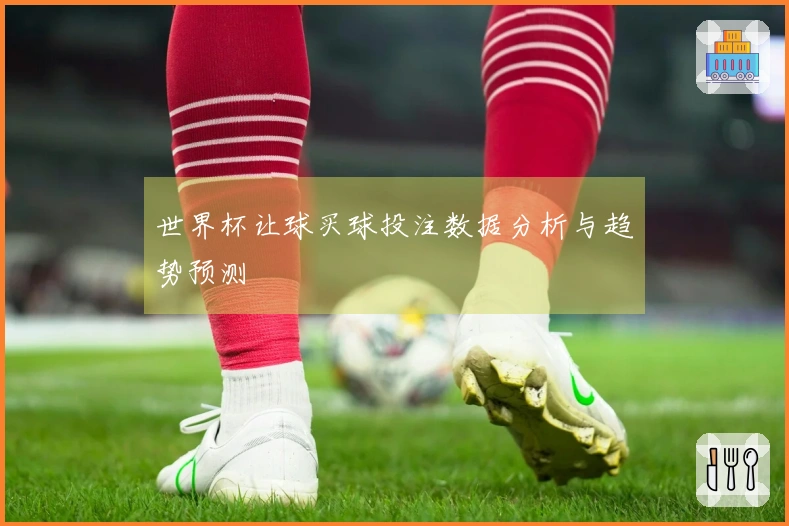 世界杯让球买球投注数据分析与趋势预测
