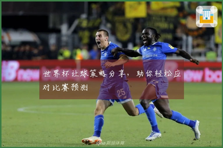 世界杯让球策略分享，助你轻松应对比赛预测
