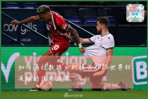 如何通过数据分析提升2026世界杯滚球的技巧效果