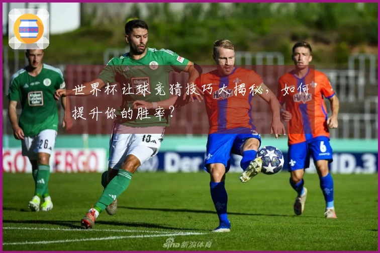 世界杯让球竞猜技巧大揭秘，如何提升你的胜率？